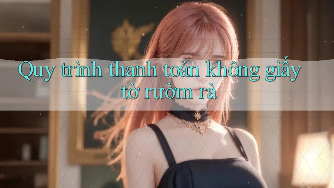 Quy trình thanh toán không giấy tờ rườm rà Quy trình thanh toán không giấy tờ rườm rà