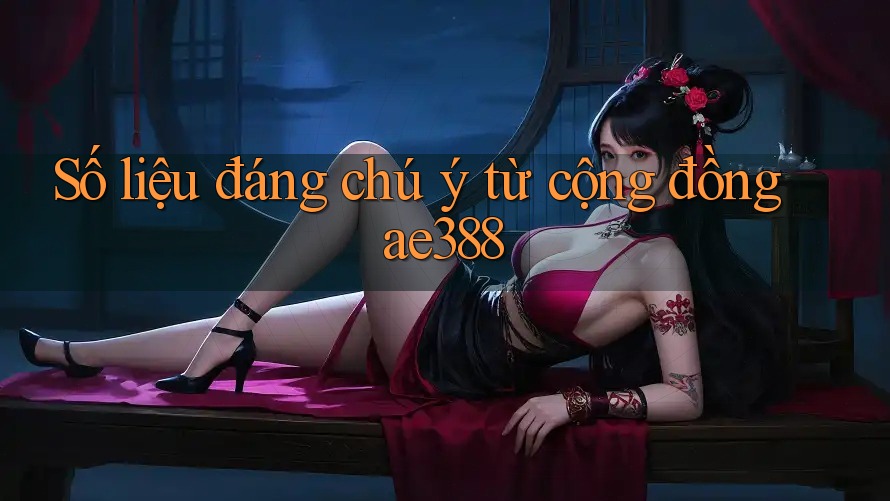 Số liệu đáng chú ý từ cộng đồng ae388 Số liệu đáng chú ý từ cộng đồng ae388