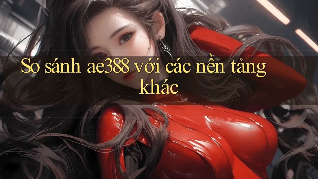 So sánh ae388 với các nền tảng khác So sánh ae388 với các nền tảng khác