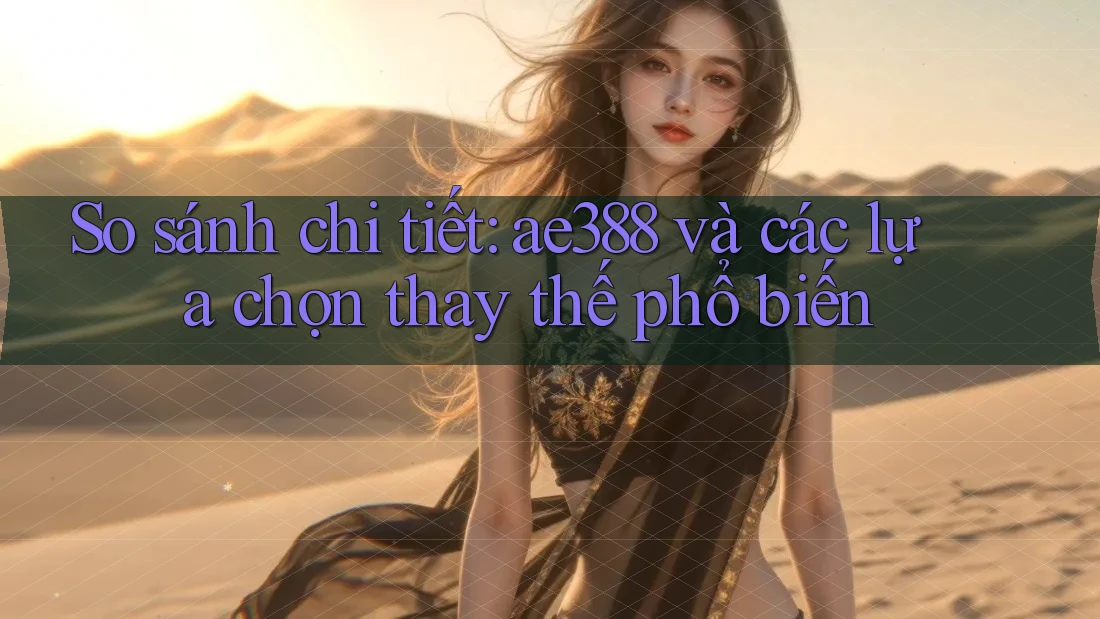 So sánh chi tiết: ae388 và các lựa chọn thay thế phổ biến So sánh chi tiết: ae388 và các lựa chọn thay thế phổ biến