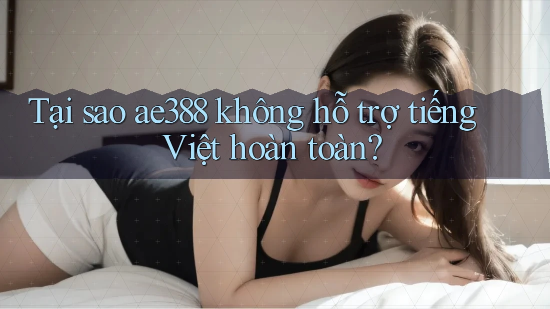 Tại sao ae388 không hỗ trợ tiếng Việt hoàn toàn? Tại sao ae388 không hỗ trợ tiếng Việt hoàn toàn?