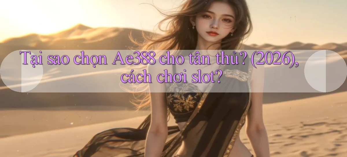 Tại sao chọn Ae388 cho tân thủ (2026), cách chơi slot