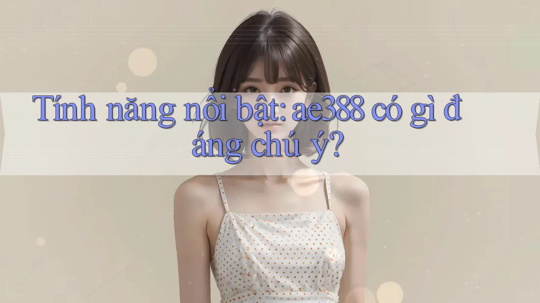 Tính năng nổi bật: ae388 có gì đáng chú ý? Tính năng nổi bật: ae388 có gì đáng chú ý?