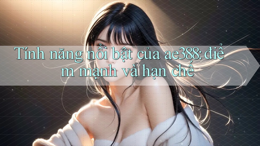 Tính năng nổi bật của ae388: điểm mạnh và hạn chế Tính năng nổi bật của ae388: điểm mạnh và hạn chế