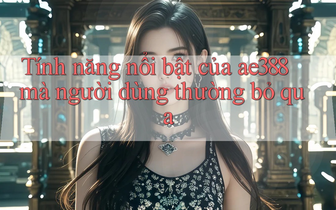 Tính năng nổi bật của ae388 mà người dùng thường bỏ qua Tính năng nổi bật của ae388 mà người dùng thường bỏ qua