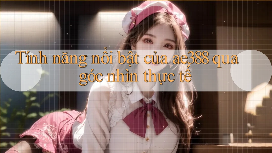 Tính năng nổi bật của ae388 qua góc nhìn thực tế Tính năng nổi bật của ae388 qua góc nhìn thực tế