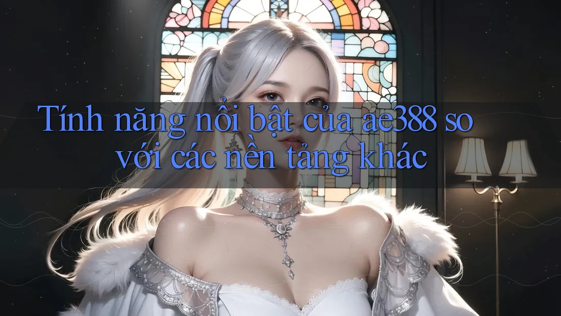 Tính năng nổi bật của ae388 so với các nền tảng khác Tính năng nổi bật của ae388 so với các nền tảng khác