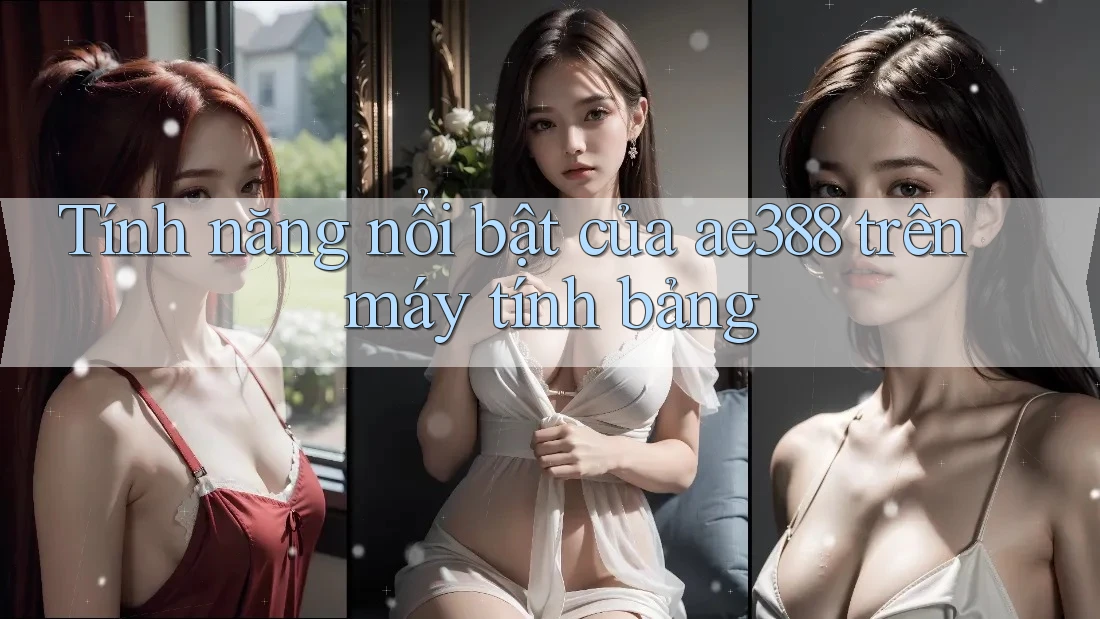 Tính năng nổi bật của ae388 trên máy tính bảng Tính năng nổi bật của ae388 trên máy tính bảng
