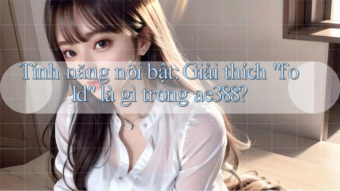 Tính năng nổi bật: Giải thích “fold” là gì trong ae388? Tính năng nổi bật: Giải thích “fold” là gì trong ae388?