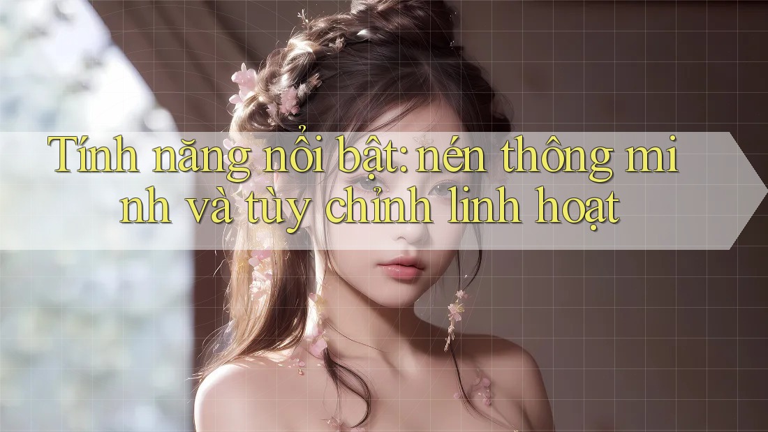 Tính năng nổi bật: nén thông minh và tùy chỉnh linh hoạt