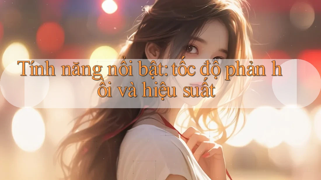 Tính năng nổi bật: tốc độ phản hồi và hiệu suất