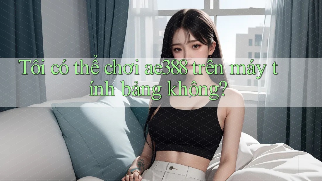 Tôi có thể chơi ae388 trên máy tính bảng không? Tôi có thể chơi ae388 trên máy tính bảng không?