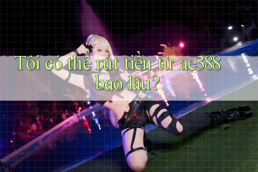 Tôi có thể rút tiền từ ae388 bao lâu? Tôi có thể rút tiền từ ae388 bao lâu?