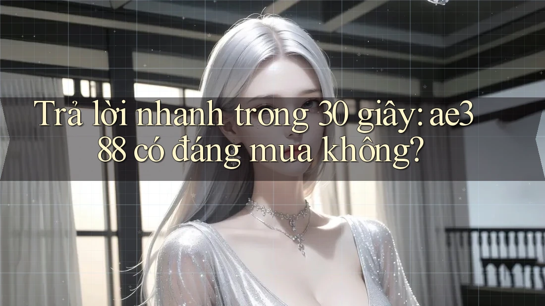 Trả lời nhanh trong 30 giây: ae388 có đáng mua không? Trả lời nhanh trong 30 giây: ae388 có đáng mua không?