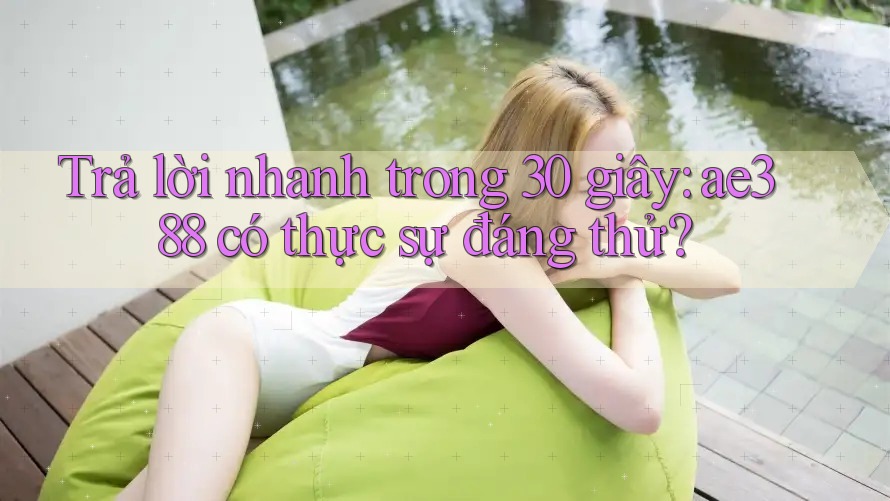 Trả lời nhanh trong 30 giây: ae388 có thực sự đáng thử? Trả lời nhanh trong 30 giây: ae388 có thực sự đáng thử?