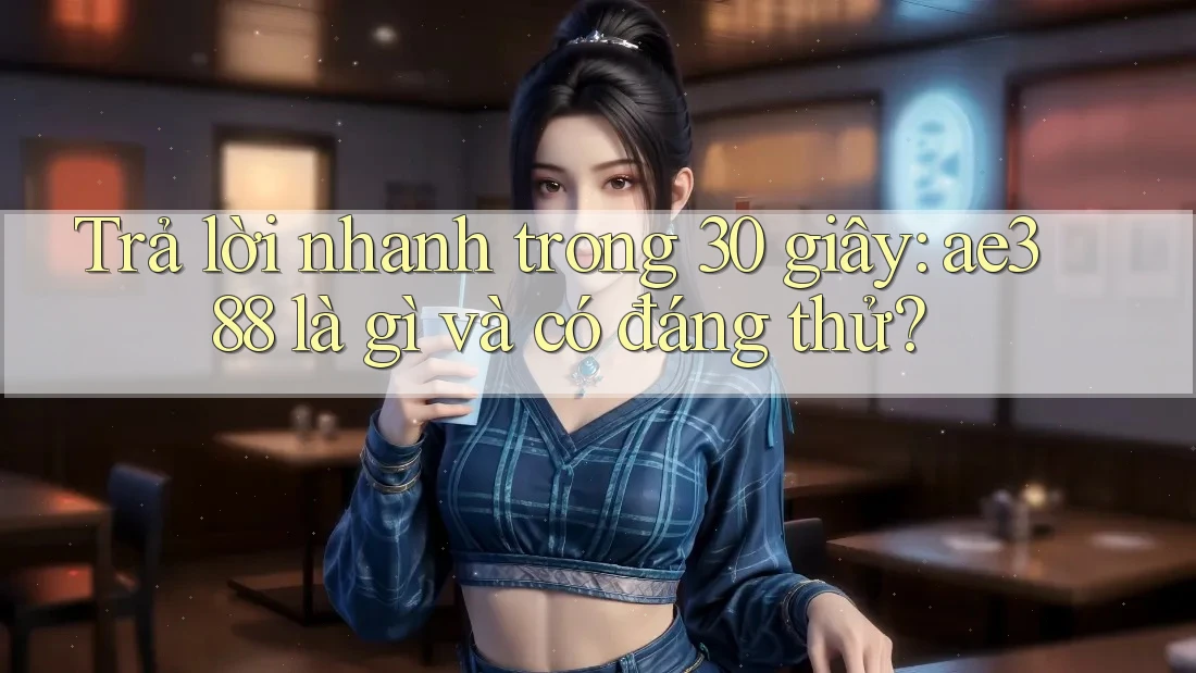 Trả lời nhanh trong 30 giây: ae388 là gì và có đáng thử? Trả lời nhanh trong 30 giây: ae388 là gì và có đáng thử?