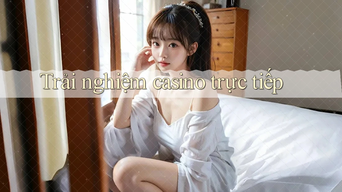 Trải nghiệm casino trực tiếp Trải nghiệm casino trực tiếp