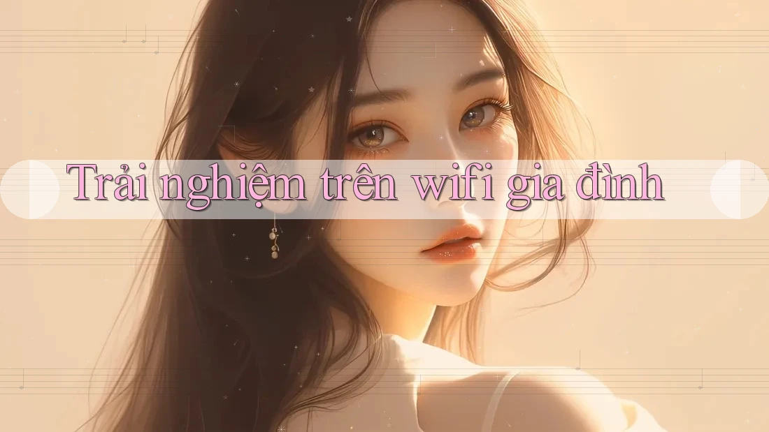 Trải nghiệm trên wifi gia đình