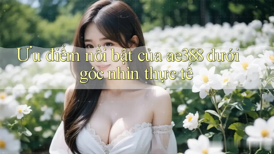 Ưu điểm nổi bật của ae388 dưới góc nhìn thực tế Ưu điểm nổi bật của ae388 dưới góc nhìn thực tế
