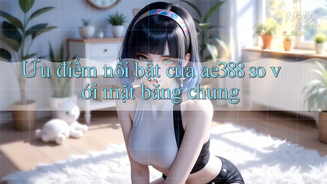 Ưu điểm nổi bật của ae388 so với mặt bằng chung Ưu điểm nổi bật của ae388 so với mặt bằng chung