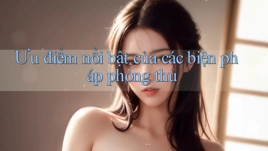 Ưu điểm nổi bật của các biện pháp phòng thủ Ưu điểm nổi bật của các biện pháp phòng thủ