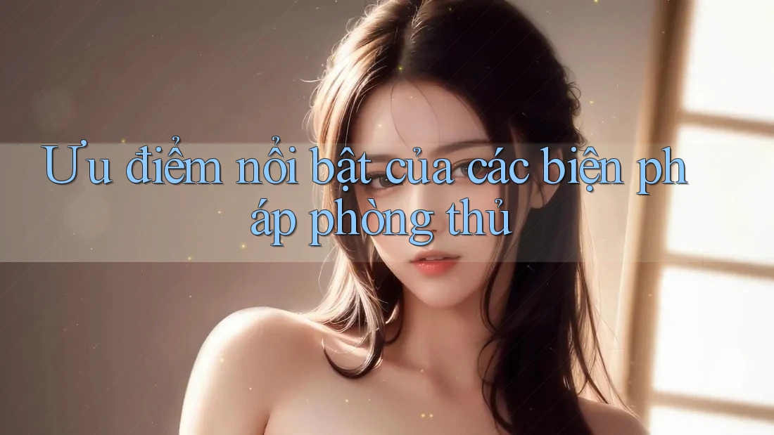 Ưu điểm nổi bật của các biện pháp phòng thủ Ưu điểm nổi bật của các biện pháp phòng thủ