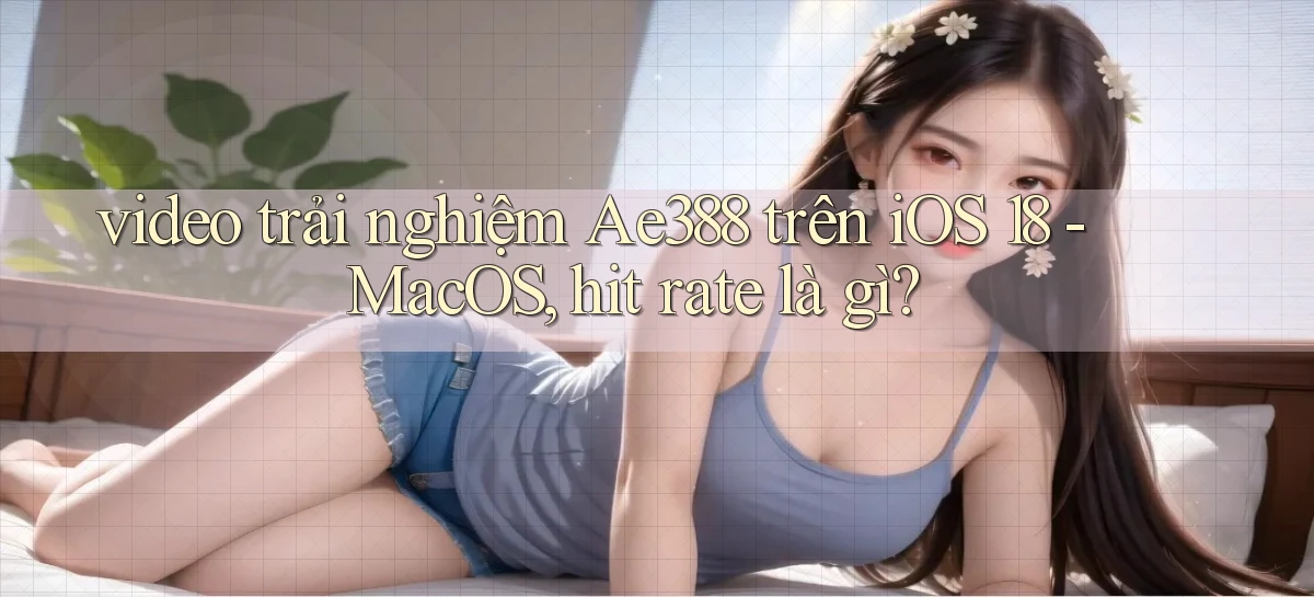 video trải nghiệm Ae388 trên iOS 18   MacOS, hit rate là gì