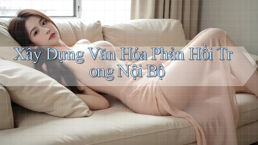 Xây Dựng Văn Hóa Phản Hồi Trong Nội Bộ Xây Dựng Văn Hóa Phản Hồi Trong Nội Bộ